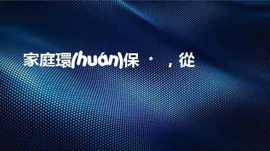 家庭環(huán)保，從小做起